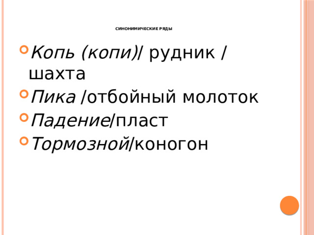     синонимические ряды   Копь (копи) / рудник / шахта Пика  /отбойный молоток Падение /пласт Тормозной /коногон 