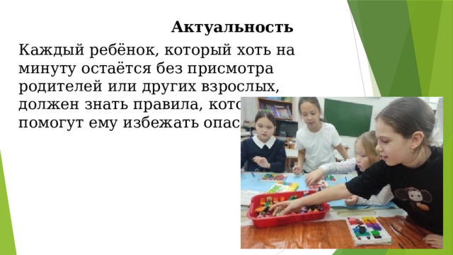 Актуальность Каждый ребёнок, который хоть на минуту остаётся без присмотра родителей или других взрослых, должен знать правила, которые помогут ему избежать опасности. 