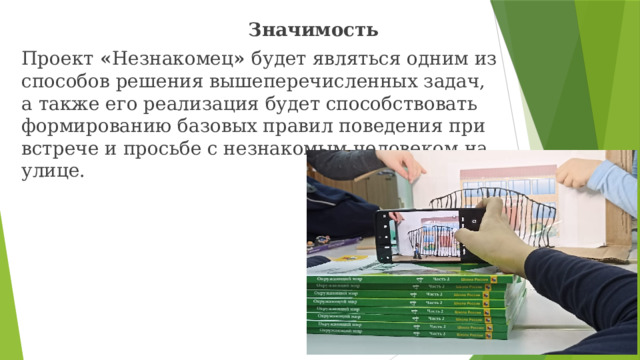  Значимость Проект « Незнакомец » будет являться одним из способов решения вышеперечисленных задач, а также его реализация будет способствовать формированию базовых правил поведения при встрече и просьбе с незнакомым человеком на улице. 