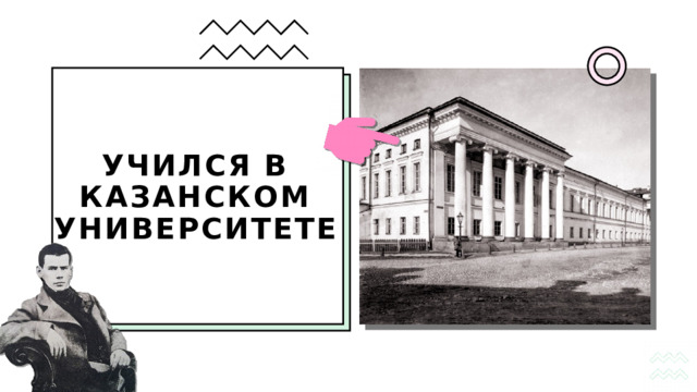 УЧИЛСЯ В КАЗАНСКОМ УНИВЕРСИТЕТЕ 