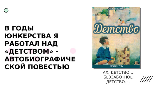 В ГОДЫ ЮНКЕРСТВА Я РАБОТАЛ НАД «ДЕТСТВОМ» - АВТОБИОГРАФИЧЕСКОЙ ПОВЕСТЬЮ АХ, ДЕТСТВО… БЕЗЗАБОТНОЕ ДЕТСТВО…. 