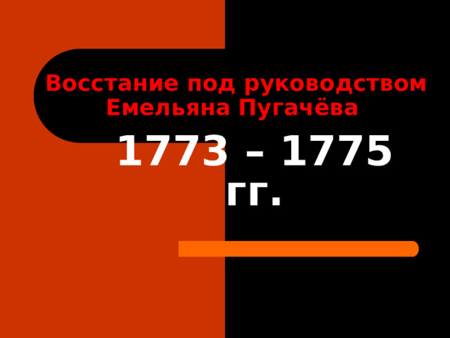 Восстание под руководством Емельяна Пугачёва  1773 – 1775 гг. 