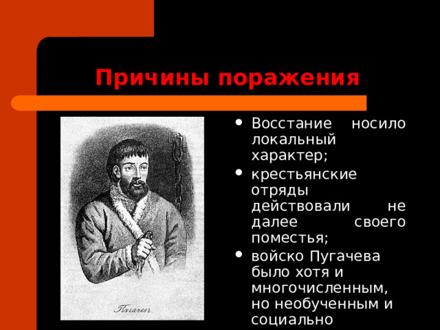 Причины поражения Восстание носило локальный характер; крестьянские отряды действовали не далее своего поместья; войско Пугачева было хотя и многочисленным, но необученным и социально неоднородным. 