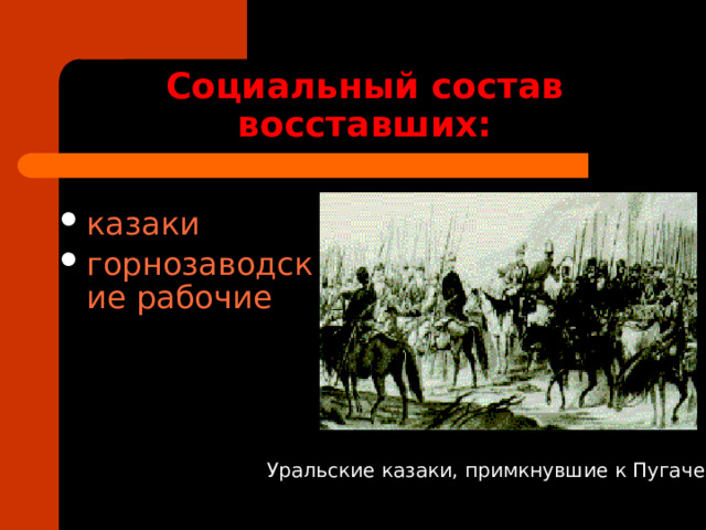 Социальный состав восставших: казаки горнозаводские рабочие Уральские казаки, примкнувшие к Пугачеву 