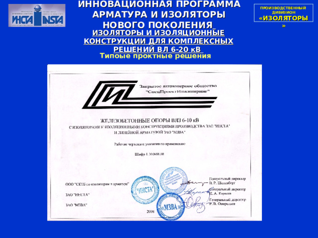 ПРОИЗВОДСТВЕННЫЙ  ДИВИЗИОН  «ИЗОЛЯТОРЫ» ИННОВАЦИОННАЯ ПРОГРАММА АРМАТУРА И ИЗОЛЯТОРЫ НОВОГО ПОКОЛЕНИЯ  ИЗОЛЯТОРЫ И ИЗОЛЯЦИОННЫЕ КОНСТРУКЦИИ ДЛЯ КОМПЛЕКСНЫХ РЕШЕНИЙ ВЛ 6-20 кВ Типоые проктные решения 