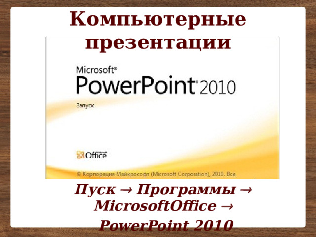 Компьютерные презентации Пуск  Программы  MicrosoftOffice   PowerPoint 2010 