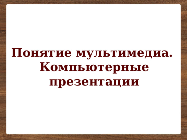 Понятие мультимедиа.  Компьютерные презентации   