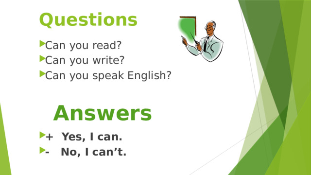 Questions  Can you read? Can you write? Can you speak English?  Answers + Yes, I can. - No, I can’t.  