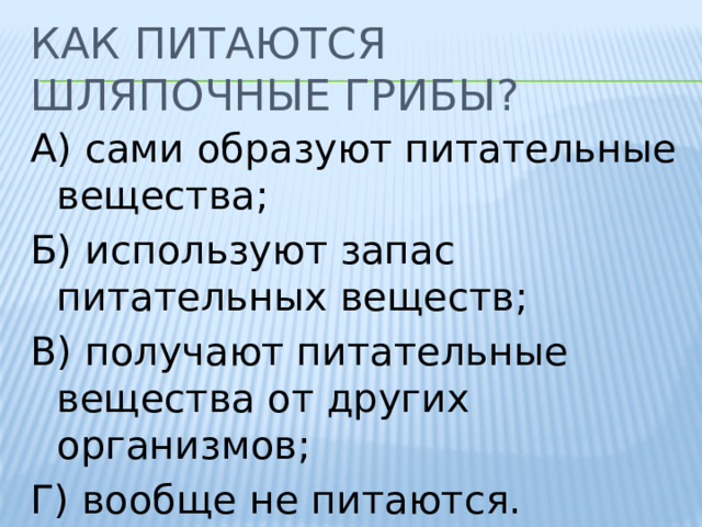 Как питаются шляпочные грибы? А) сами образуют питательные вещества; Б) используют запас питательных веществ; В) получают питательные вещества от других организмов; Г) вообще не питаются. 