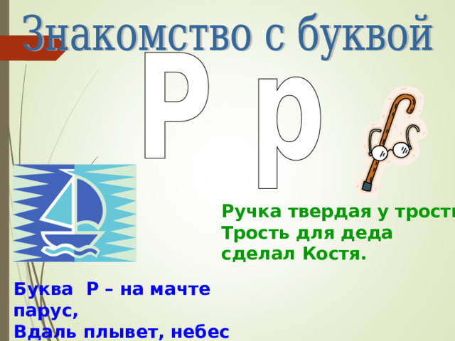 Ручка твердая у трости, Трость для деда сделал Костя. Буква Р – на мачте парус, Вдаль плывет, небес касаясь . 