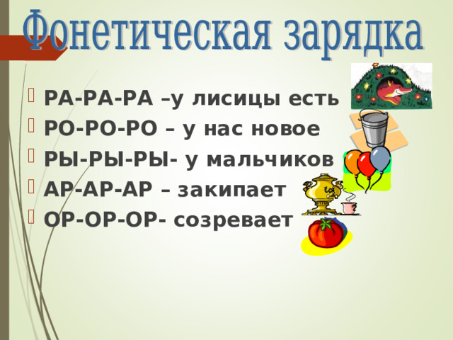 РА-РА-РА –у лисицы есть РО-РО-РО – у нас новое РЫ-РЫ-РЫ- у мальчиков АР-АР-АР – закипает ОР-ОР-ОР- созревает  