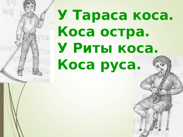 У Тараса коса. Коса остра. У Риты коса. Коса руса. 