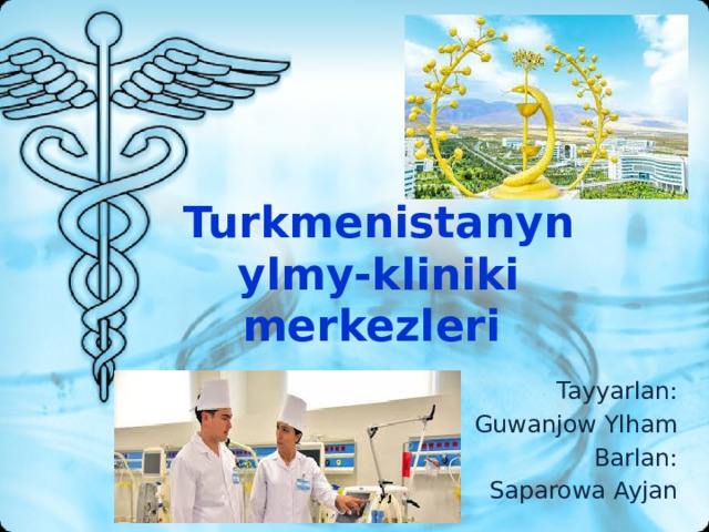 Turkmenistanyn ylmy-kliniki merkezleri Tayyarlan: Guwanjow Ylham Barlan: Saparowa Ayjan 