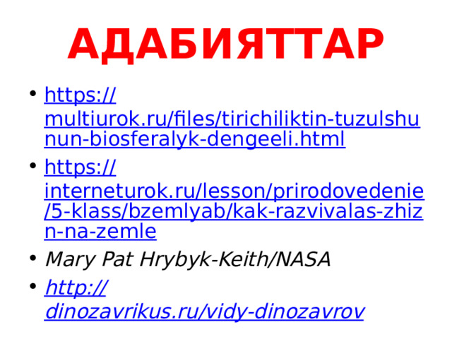 АДАБИЯТТАР https:// multiurok.ru/files/tirichiliktin-tuzulshunun-biosferalyk-dengeeli.html https:// interneturok.ru/lesson/prirodovedenie/5-klass/bzemlyab/kak-razvivalas-zhizn-na-zemle Mary Pat Hrybyk-Keith/NASA http:// dinozavrikus.ru/vidy-dinozavrov  