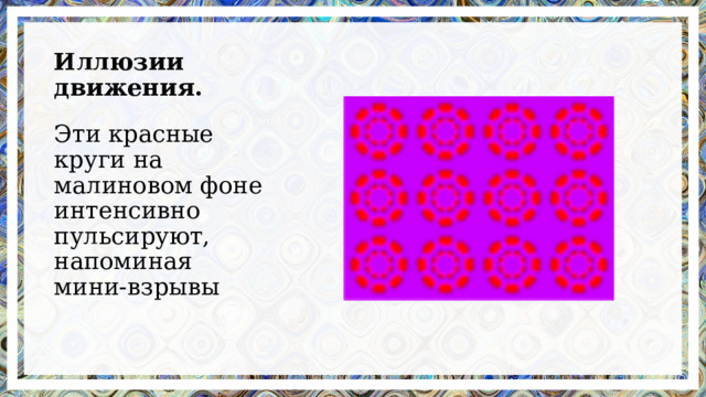 Иллюзии движения.   Эти красные круги на малиновом фоне интенсивно пульсируют, напоминая мини-взрывы 