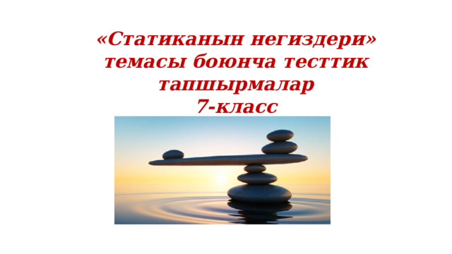 «Статиканын негиздери» темасы боюнча тесттик тапшырмалар 7-класс 