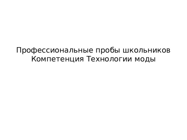 Профессиональные пробы школьников  Компетенция Технологии моды   