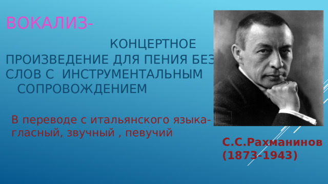 Вокализ-  концертное  произведение для пения без слов с инструментальным сопровождением В переводе с итальянского языка- гласный, звучный , певучий С.С.Рахманинов (1873-1943) 