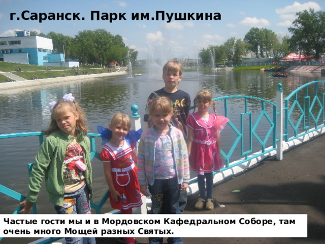 г.Саранск. Парк им.Пушкина Частые гости мы и в Мордовском Кафедральном Соборе, там очень много Мощей разных Святых. 