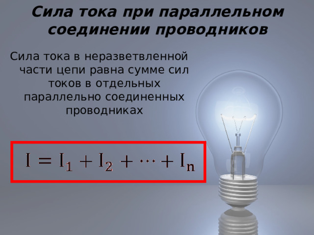 Сила тока при параллельном соединении проводников Сила тока в неразветвленной части цепи равна сумме сил токов в отдельных параллельно соединенных проводниках 