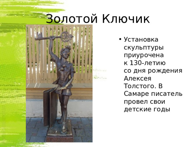 Золотой Ключик Установка скульптуры приурочена к 130-летию со дня рождения Алексея Толстого. В Самаре писатель провел свои детские годы   