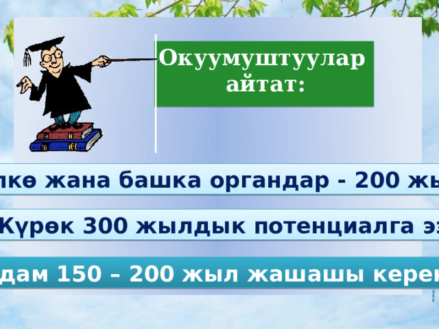Окуумуштуулар  айтат: Өпкө жана башка органдар - 200 жыл Жүрөк 300 жылдык потенциалга ээ Адам 150 – 200 жыл жашашы керек! 