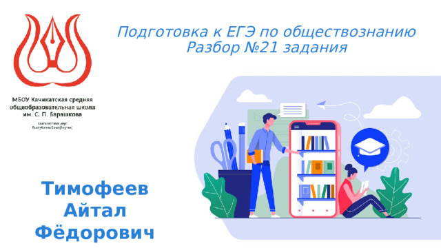 Подготовка к ЕГЭ по обществознанию  Разбор №21 задания Тимофеев Айтал Фёдорович 