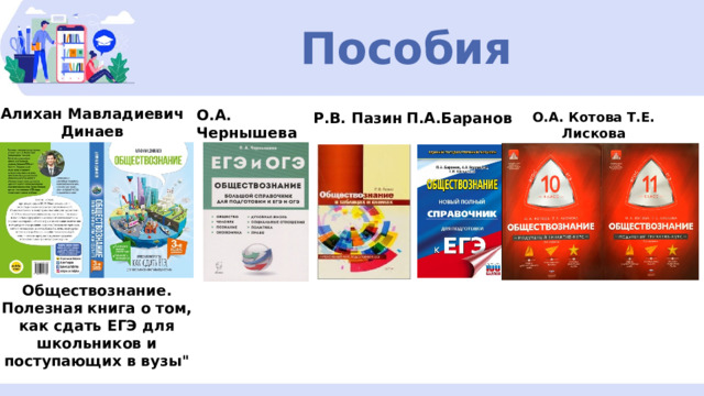 Пособия Алихан Мавладиевич Динаев О.А. Чернышева Р.В. Пазин П.А.Баранов О.А. Котова Т.Е. Лискова Обществознание. Полезная книга о том, как сдать ЕГЭ для школьников и поступающих в вузы