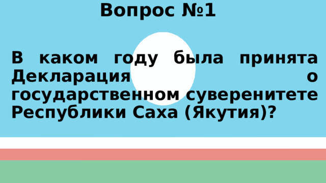 Вопрос №1  В каком году была принята Декларация о государственном суверенитете Республики Саха (Якутия)? 