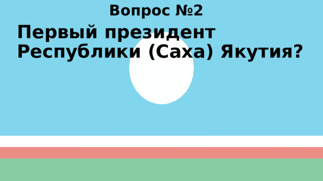 Вопрос №2 Первый президент Республики (Саха) Якутия? 