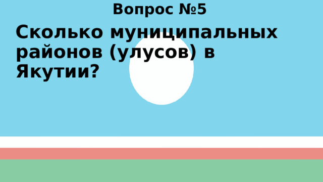 Вопрос №5 Сколько муниципальных районов (улусов) в Якутии? 