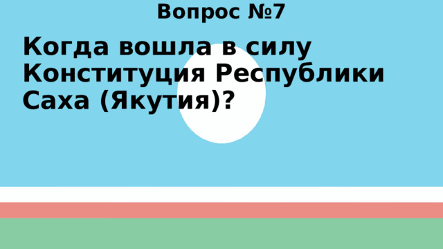 Вопрос №7 Когда вошла в силу Конституция Республики Саха (Якутия)? 