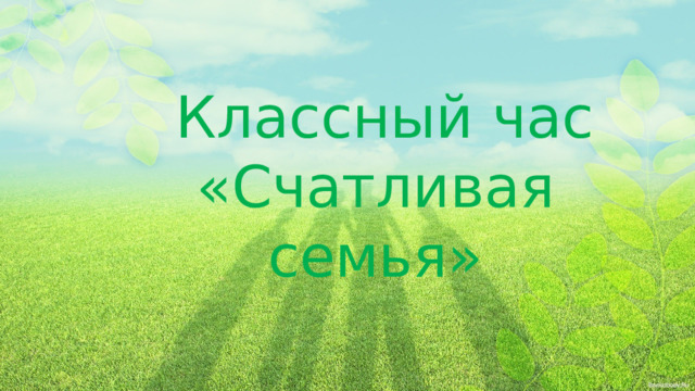  Классный час «Счатливая семья» 