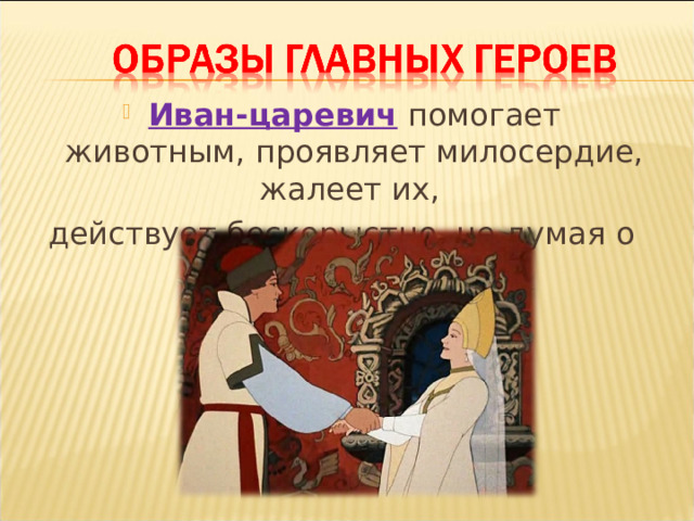 Иван-царевич помогает животным, проявляет милосердие, жалеет их, действует бескорыстно, не думая о награде 