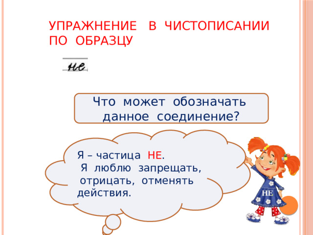 Упражнение в чистописании  по образцу Что может обозначать данное соединение? Я – частица НЕ .  Я люблю запрещать, отрицать, отменять действия. 3 