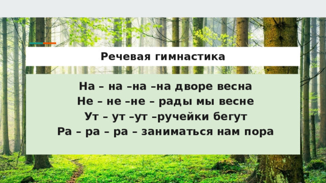 Речевая гимнастика На – на –на –на дворе весна Не – не –не – рады мы весне Ут – ут –ут –ручейки бегут Ра – ра – ра – заниматься нам пора 