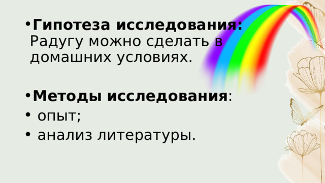 Гипотеза исследования: Радугу можно сделать в домашних условиях.  Методы  исследования :  опыт;  анализ литературы. 