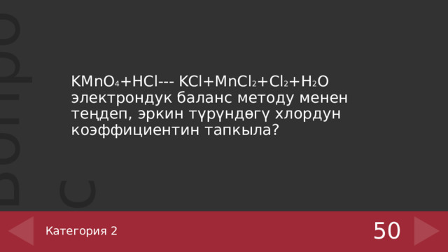 KMnO 4 +HCl--- KCl+MnCl 2 +Cl 2 +H 2 O электрондук баланс методу менен теңдеп, эркин түрүндөгү хлордун коэффициентин тапкыла? 50 Категория 2 