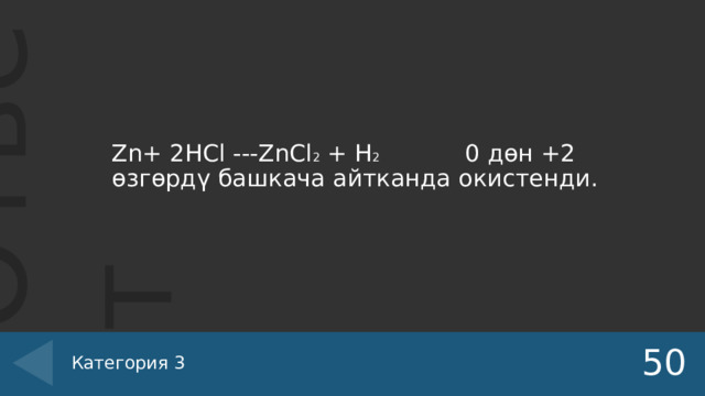 Zn+ 2HCl ---ZnCl 2 + H 2 0 дөн +2 өзгөрдү башкача айтканда окистенди. 50 Категория 3 