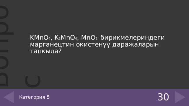 KMnO 4 , K 2 MnO 4 , MnO 2 бирикмелериндеги марганецтин окистенүү даражаларын тапкыла? 30 Категория 5 