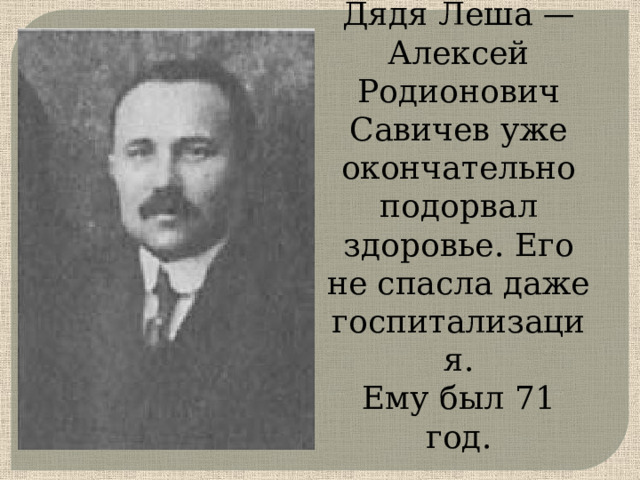 Дядя Леша — Алексей Родионович Савичев уже окончательно подорвал здоровье. Его не спасла даже госпитализация. Ему был 71 год.      