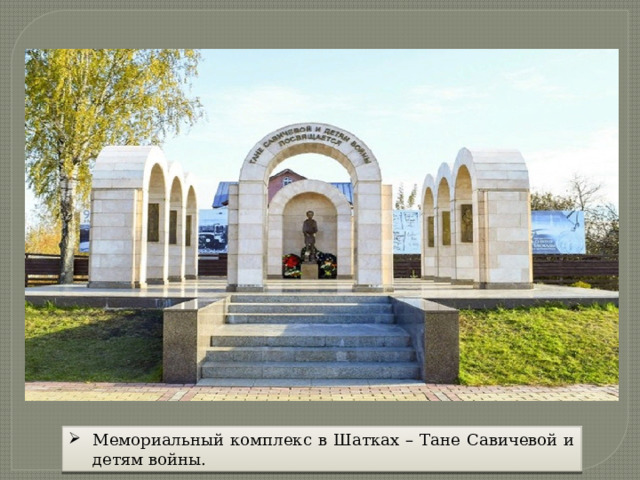 Мемориальный комплекс в Шатках – Тане Савичевой и детям войны. 