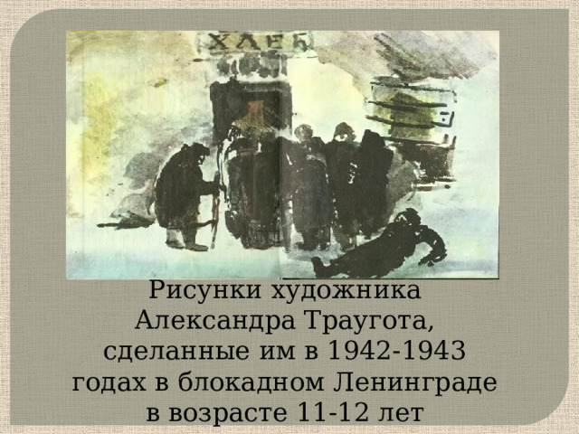 Рисунки художника Александра Траугота, сделанные им в 1942-1943 годах в блокадном Ленинграде в возрасте 11-12 лет   