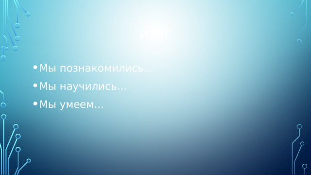 Итог Мы познакомились… Мы научились… Мы умеем… 