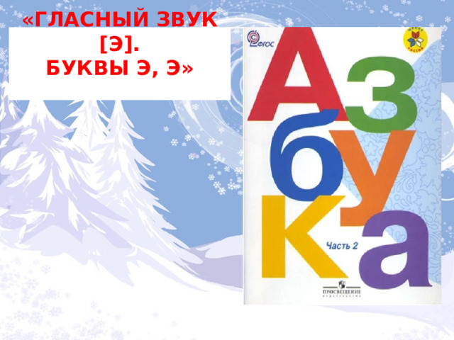 «Гласный звук [э].  Буквы Э, э»   Обложка. На экран не выводим.     