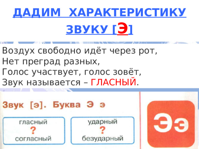 ДАДИМ ХАРАКТЕРИСТИКУ ЗВУКУ [ Э ] Воздух свободно идёт через рот,  Нет преград разных,  Голос участвует, голос зовёт,  Звук называется –  ГЛАСНЫЙ . Каким цветом …. букву 3 