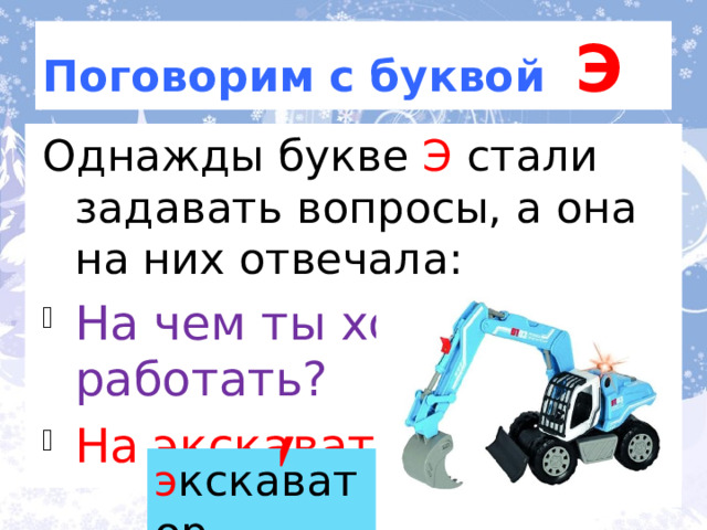 Поговорим с буквой Э Однажды букве Э стали задавать вопросы, а она на них отвечала: На чем ты хочешь работать? На экскаваторе.! По ролям. э кскаватор 3 