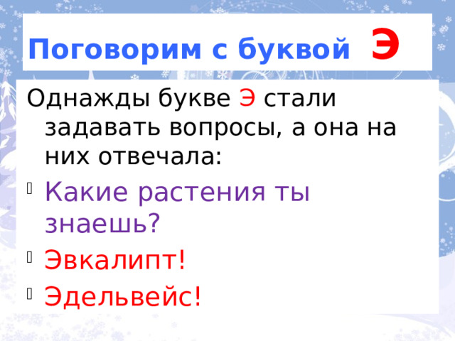 Поговорим с буквой Э Однажды букве Э стали задавать вопросы, а она на них отвечала: Какие растения ты знаешь? Эвкалипт! Эдельвейс! По ролям. 3 