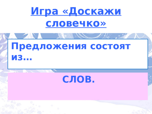 Игра «Доскажи словечко» Предложения состоят из… СЛОВ. 
