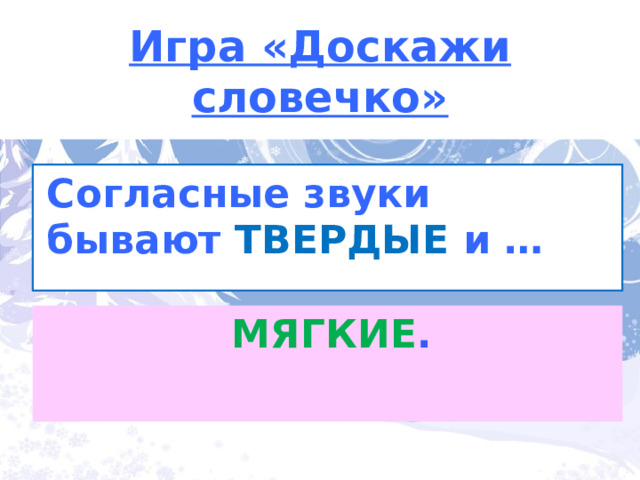 Игра «Доскажи словечко» Согласные звуки бывают ТВЕРДЫЕ  и …  Почему синий и зеленый МЯГКИЕ . 3 